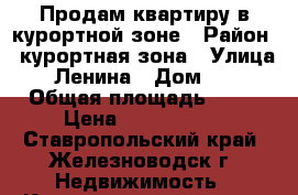 Продам квартиру в курортной зоне › Район ­ курортная зона › Улица ­ Ленина › Дом ­ 6 › Общая площадь ­ 60 › Цена ­ 4 200 000 - Ставропольский край, Железноводск г. Недвижимость » Квартиры продажа   . Ставропольский край,Железноводск г.